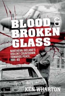 Krv a rozbité sklo: Násilné odpočítavanie na ceste k mieru v Severnom Írsku v rokoch 1991 - 1993 - Blood and Broken Glass: Northern Ireland's Violent Countdown Towards Peace 1991-1993