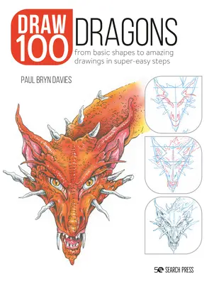 Kresba 100: Draci: Od základných tvarov k úžasným kresbám v mimoriadne jednoduchých krokoch - Draw 100: Dragons: From Basic Shapes to Amazing Drawings in Super-Easy Steps