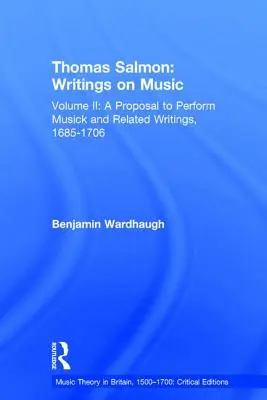Thomas Salmon: Salmon: Spisy o hudbe: Salmon: Druhý zväzok: Návrh na vykonávanie hudby a súvisiace spisy, 1685-1706 - Thomas Salmon: Writings on Music: Volume II: A Proposal to Perform Musick and Related Writings, 1685-1706