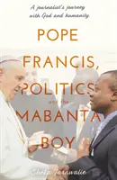 Pápež František, politika a chlapec Mabanta - Cesta novinára s Bohom a ľudstvom - Pope Francis, Politics and the Mabanta Boy - A Journalist's Journey with God and Humanity
