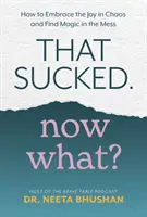 To je na nič. Čo teraz? - Ako prijať radosť v chaose a nájsť kúzlo v neporiadku - That Sucked. Now What? - How to Embrace the Joy in Chaos and Find Magic in the Mess