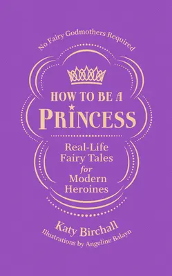 Ako byť princeznou: Kráľovná princezien: skutočné rozprávky pre moderné hrdinky - bez krstných víl - How to Be a Princess: Real-Life Fairy Tales for Modern Heroines - No Fairy Godmothers Required