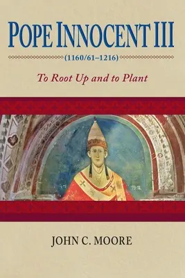 Pápež Inocent III (1160/61-1216): Vykoreňovať a sadiť - Pope Innocent III (1160/61-1216): To Root Up and to Plant