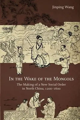 Po stopách Mongolov: Vytváranie nového spoločenského poriadku v severnej Číne v rokoch 1200 - 1600 - In the Wake of the Mongols: The Making of a New Social Order in North China, 1200-1600