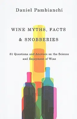 Mýty, fakty a snobizmus o víne: Snobské fakty a fámy: 81 otázok a odpovedí o vede a pôžitku z vína - Wine Myths, Facts & Snobberies: 81 Questions & Answers on the Science and Enjoyment of Wine