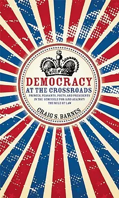 Demokracia na križovatke: Kniežatá, roľníci, básnici a prezidenti v boji za právny štát (a proti nemu) - Democracy at the Crossroads: Princes, Peasants, Poets, and Presidents in the Struggle for (and Against) the Rule of Law