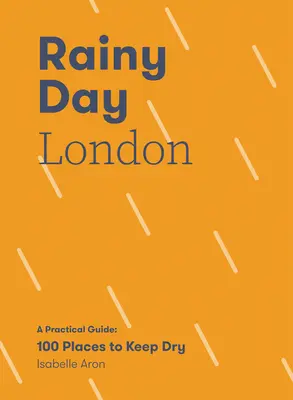 Daždivý deň v Londýne: Praktický sprievodca: 100 miest, kde sa dá zostať v suchu - Rainy Day London: A Practical Guide: 100 Places to Keep Dry