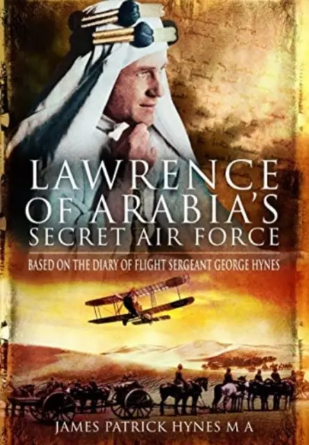 Tajné letectvo Lawrenca z Arábie: Na základe denníka leteckého seržanta Georgea Hynesa - Lawrence of Arabia's Secret Air Force: Based on the Diary of Flight Sergeant George Hynes
