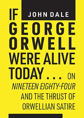 Keby George Orwell žil dnes...: O devätnástich osemdesiatich štyroch a o orwellovskej satire - If George Orwell Were Alive Today...: On Nineteen Eighty-Four and the Thrust of Orwellian Satire