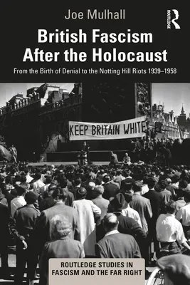 Britský fašizmus po holokauste: Od zrodu popierania po nepokoje v Notting Hill 1939-1958 - British Fascism After the Holocaust: From the Birth of Denial to the Notting Hill Riots 1939-1958