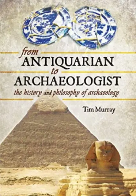 Od starožitníka k archeológovi: Z histórie a filozofie archeológie - From Antiquarian to Archaeologist: The History and Philosophy of Archaeology