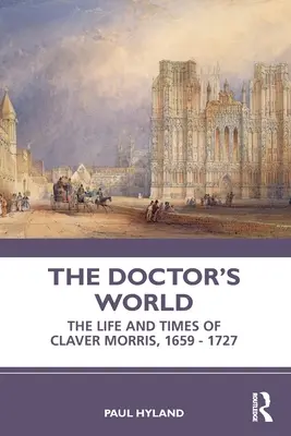 Doktorov svet: Život a doba Clavera Morrisa, 1659 - 1727 - The Doctor's World: The Life and Times of Claver Morris, 1659 - 1727