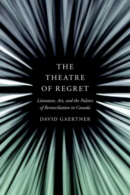 Divadlo ľútosti: Literatúra, umenie a politika zmierenia v Kanade - The Theatre of Regret: Literature, Art, and the Politics of Reconciliation in Canada
