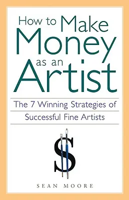 Ako zarobiť peniaze ako umelec: Vydelávajte peniaze: 7 víťazných stratégií úspešných výtvarných umelcov - How to Make Money as an Artist: The 7 Winning Strategies of Successful Fine Artists