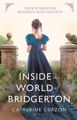 Vnútri sveta Bridgertonu: Pravdivé príbehy z regentskej vyššej spoločnosti - Inside the World of Bridgerton: True Stories of Regency High Society