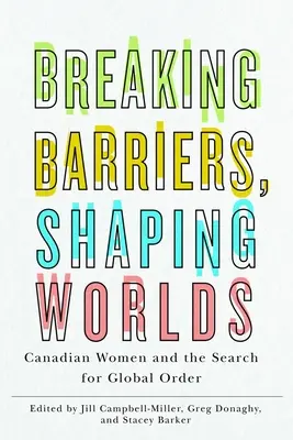 Prelomenie bariér, formovanie svetov: kanadské ženy a hľadanie globálneho poriadku - Breaking Barriers, Shaping Worlds: Canadian Women and the Search for Global Order