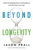 Za hranicami dlhovekosti - osvedčený plán na rýchlejšie uzdravenie, lepší pocit a prosperitu v každom veku - Beyond Longevity - A Proven Plan for Healing Faster, Feeling Better and Thriving at Any Age