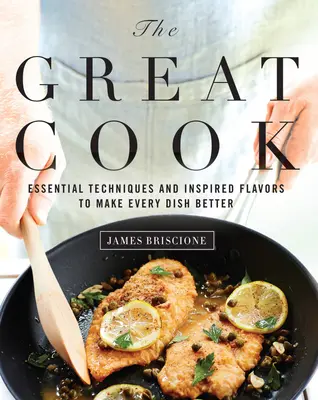 Skvelý kuchár: Základné techniky a inšpiratívne chute na zlepšenie každého jedla - The Great Cook: Essential Techniques and Inspired Flavors to Make Every Dish Better