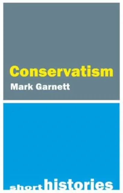 Krátke dejiny konzervativizmu (Garnett Dr. Mark (Lancaster University)) - A Short History of Conservatism (Garnett Dr Mark (Lancaster University))