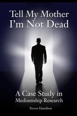 Povedzte mojej matke, že nie som mŕtvy: Prípadová štúdia z oblasti výskumu média - Tell My Mother I'm Not Dead: A Case Study in Mediumship Research