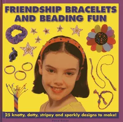 Náramky priateľstva a zábava s korálkami: 25 uzlíkov, bodiek, prúžkov a trblietavých vzorov na výrobu! - Friendship Bracelets and Beading Fun: 25 Knotty, Dotty, Stripey and Sparkly Designs to Make!