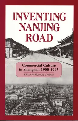 Vynájdenie cesty Nanjing: Obchodná kultúra v Šanghaji v rokoch 1900 - 1945 - Inventing Nanjing Road: Commercial Culture in Shanghai, 1900-1945