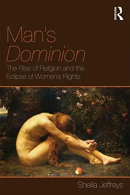 Nadvláda muža: Vzostup náboženstva a zatmenie práv žien - Man's Dominion: The Rise of Religion and the Eclipse of Women's Rights