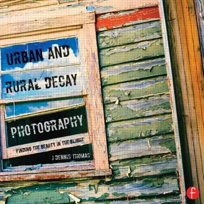 Fotografovanie rozpadu miest a vidieka: Ako zachytiť krásu v skaze - Urban and Rural Decay Photography: How to Capture the Beauty in the Blight