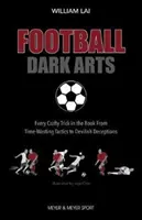 Futbalové temné umenie: - Každý rafinovaný trik v knihe, od taktík na plytvanie časom až po diabolské podvody - Football Dark Arts: - Every Crafty Trick in the Book from Time-Wasting Tactics to Devilish Deceptions