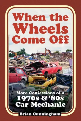 Keď odpadnú kolesá: ďalšie spovede automechanika zo 70. a 80. rokov - When the Wheels Come Off: More Confessions of a 1970s & '80s Car Mechanic