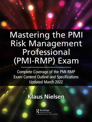 Zvládnutie skúšky PMI Risk Management Professional (Pmi-Rmp): Kompletné pokrytie obsahu skúšky Pmi-Rmp Obsahová osnova a špecifikácie aktualizované v marci - Mastering the PMI Risk Management Professional (Pmi-Rmp) Exam: Complete Coverage of the Pmi-Rmp Exam Content Outline and Specifications Updated March