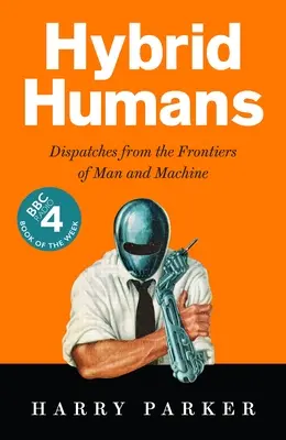Hybridní ľudia: Hybridné hybridy: depeše z hraníc človeka a stroja - Hybrid Humans: Dispatches from the Frontiers of Man and Machine