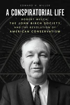 Konšpiračný život: Robert Welch, Spoločnosť Johna Bircha a revolúcia amerického konzervativizmu - A Conspiratorial Life: Robert Welch, the John Birch Society, and the Revolution of American Conservatism
