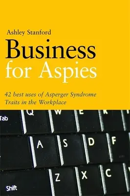Podnikanie pre Aspies: 42 osvedčených postupov na úspešné využívanie vlastností Aspergerovho syndrómu v práci - Business for Aspies: 42 Best Practices for Using Asperger Syndrome Traits at Work Successfully