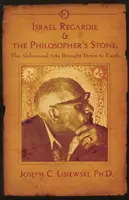 Israel Regardie a Kameň mudrcov - Alchymické umenie prenesené na zem - Israel Regardie & the Philosopher's Stone - The Alchemical Arts Brought Down to Earth