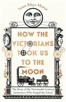 Ako nás viktoriáni vzali na Mesiac - Príbeh inovátorov devätnásteho storočia, ktorí formovali budúcnosť - How the Victorians Took Us to the Moon - The Story of the Nineteenth-Century Innovators Who Forged the Future