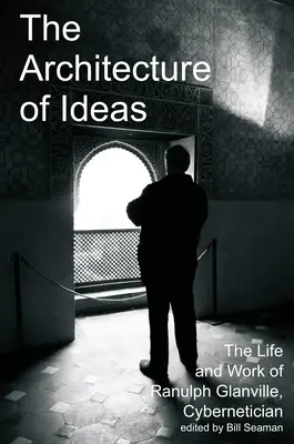 Architektúra myšlienok: Život a dielo kybernetika Ranulpha Glanvilla - The Architecture of Ideas: The Life and Work of Ranulph Glanville, Cybernetician