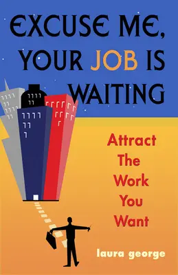Prepáčte, vaša práca čaká - Prilákajte si prácu, ktorú chcete (George Laura (Laura George)) - Excuse Me, Your Job is Waiting - Attract the Work You Want (George Laura (Laura George))