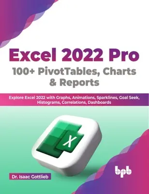 Excel 2022 Pro 100 + PivotTables, Charts & Reports - Preskúmajte Excel 2022 s grafmi, animáciami, Sparklines, Goal Seek, Histograms, Correlations, Das - Excel 2022 Pro 100 + PivotTables, Charts & Reports - Explore Excel 2022 with Graphs, Animations, Sparklines, Goal Seek, Histograms, Correlations, Das