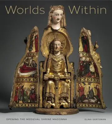 Vnútorné svety: Otvorenie stredovekej svätyne Madony - Worlds Within: Opening the Medieval Shrine Madonna