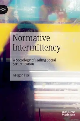 Normatívna prerušovanosť: Sociológia zlyhávajúcej sociálnej štrukturalizácie - Normative Intermittency: A Sociology of Failing Social Structuration