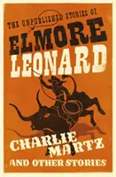Charlie Martz a iné príbehy - Nepublikované poviedky Elmora Leonarda - Charlie Martz and Other Stories - The Unpublished Stories of Elmore Leonard