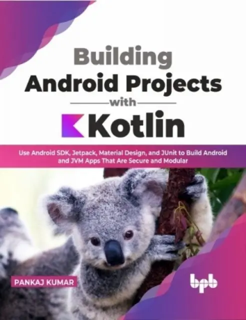Tvorba projektov pre Android s Kotlinom - Používajte Android SDK, Jetpack, Material Design a JUnit na tvorbu bezpečných a modulárnych aplikácií pre Android a JVM - Building Android Projects with Kotlin - Use Android SDK, Jetpack, Material Design, and JUnit to Build Android and JVM Apps That Are Secure and Modula
