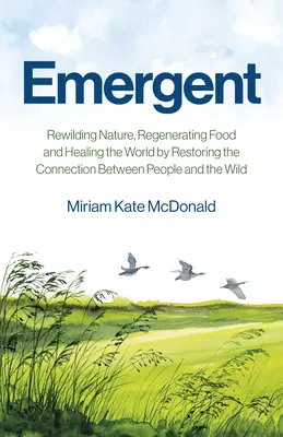 Emergent: Obnovenie divokej prírody, regenerácia potravín a ozdravenie sveta prostredníctvom obnovenia spojenia medzi ľuďmi a divokou prírodou - Emergent: Rewilding Nature, Regenerating Food and Healing the World by Restoring the Connection Between People and the Wild