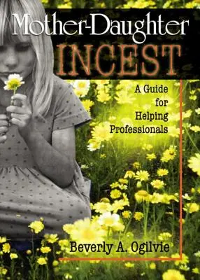 Incest medzi matkou a dcérou: Príručka pre pomáhajúcich profesionálov - Mother-Daughter Incest: A Guide for Helping Professionals