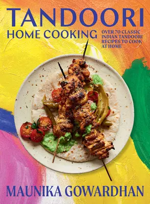 Domáca kuchyňa Tandoori: Viac ako 70 klasických indických receptov Tandoori, ktoré si môžete uvariť doma - Tandoori Home Cooking: Over 70 Classic Indian Tandoori Recipes to Cook at Home