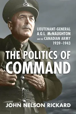 Politika velenia: McNaughton a kanadská armáda, 1939 - 1943 - Politics of Command: Lieutenant-General A.G.L. McNaughton and the Canadian Army, 1939-1943