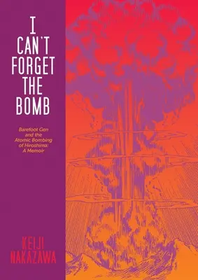Nemôžem zabudnúť na bombu: Barefoot Gen a atómové bombardovanie Hirošimy: A Memoir: Hirošimské bombardovanie: Spomienky na Hirošimské bombardovanie - I Can't Forget the Bomb: Barefoot Gen and the Atomic Bombing of Hiroshima: A Memoir