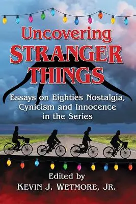 Odhaľovanie cudzích vecí: Eseje o nostalgii osemdesiatych rokov, cynizme a nevinnosti v seriáli - Uncovering Stranger Things: Essays on Eighties Nostalgia, Cynicism and Innocence in the Series