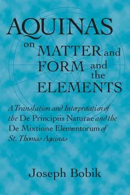 Akvinský o hmote a forme a živloch: Tomáša: Preklad a výklad De Principiis Naturae a De Mixtione Elementorum - Aquinas on Matter and Form and the Elements: A Translation and Interpretation of the De Principiis Naturae and the De Mixtione Elementorum of St. Thom